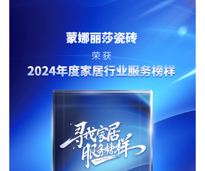 蒙娜麗莎瓷磚獲評“2024年度家居行業(yè)服務(wù)榜樣”