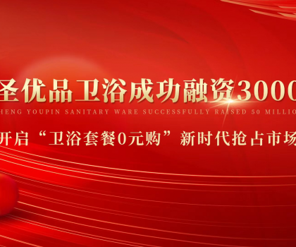 資本狂灑3000萬，助力小圣優(yōu)品衛(wèi)浴0元購新模式