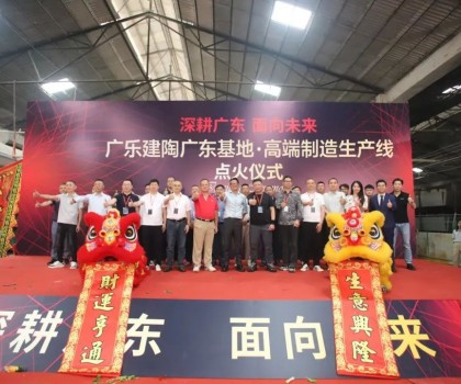 深耕廣東，面向未來！廣樂建陶集團(tuán)清遠(yuǎn)基地，順利點火！