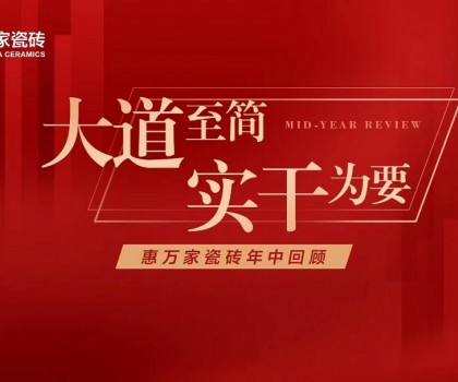 大道至簡(jiǎn)，實(shí)干為要│惠萬(wàn)家瓷磚年中大事件回顧