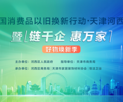 政企聯(lián)動(dòng)，好物煥新！恒潔助力全國(guó)消費(fèi)品以舊換新行動(dòng)·天津站盛大啟幕